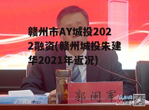 赣州市AY城投2022融资(赣州城投朱建华2021年近况)