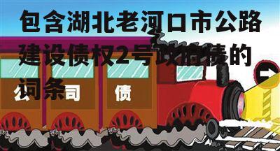 包含湖北老河口市公路建设债权2号政府债的词条