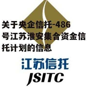 关于央企信托-486号江苏淮安集合资金信托计划的信息