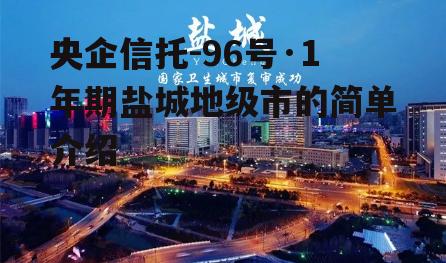 央企信托-96号·1年期盐城地级市的简单介绍