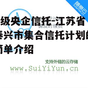 A级央企信托-江苏省泰兴市集合信托计划的简单介绍