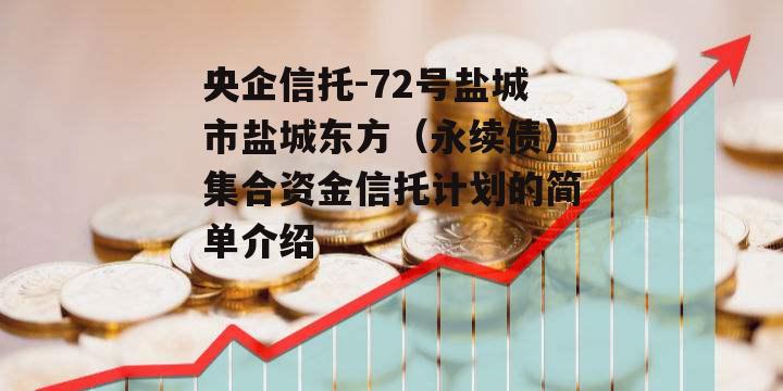 央企信托-72号盐城市盐城东方（永续债）集合资金信托计划的简单介绍