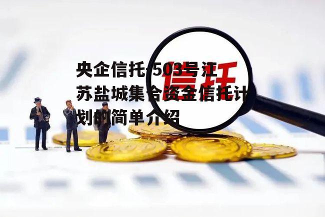 央企信托-503号江苏盐城集合资金信托计划的简单介绍