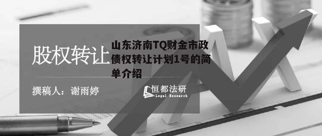 山东济南TQ财金市政债权转让计划1号的简单介绍