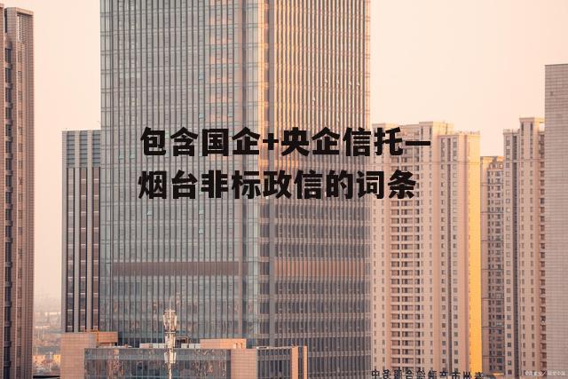 包含国企+央企信托—烟台非标政信的词条