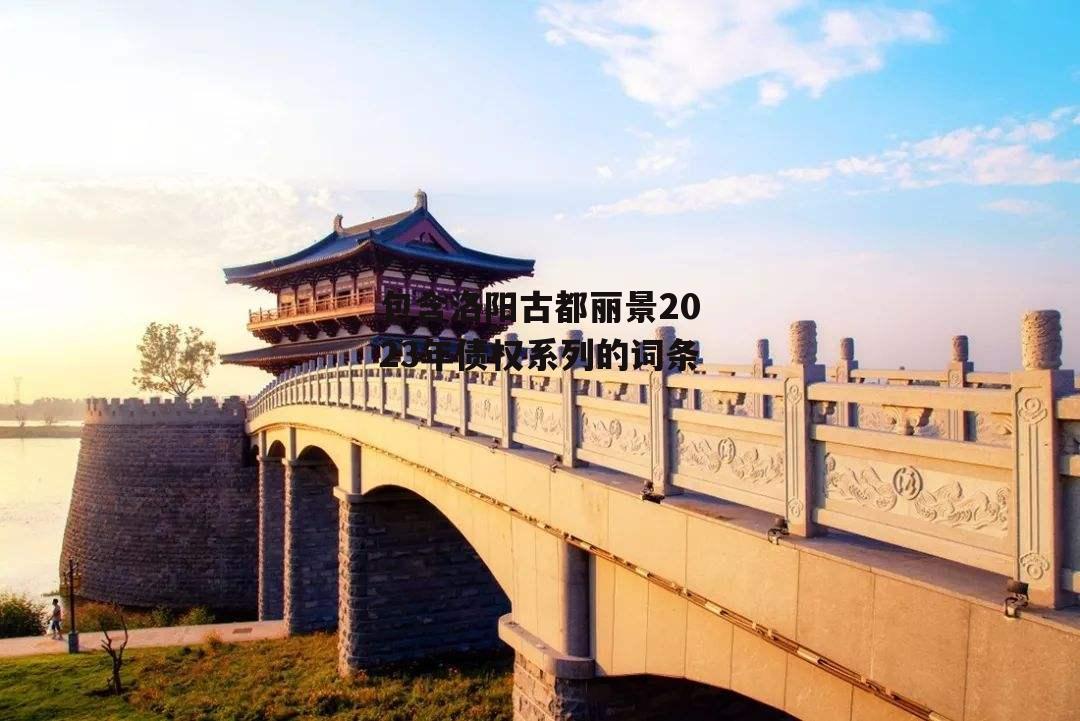 包含洛阳古都丽景2023年债权系列的词条