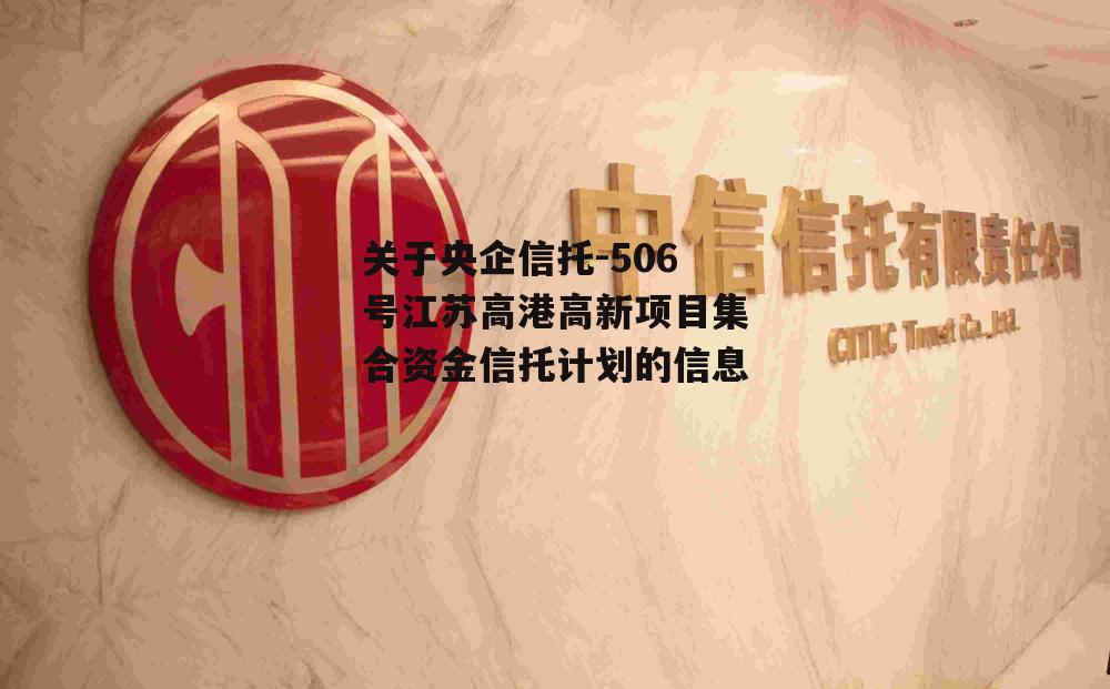 关于央企信托-506号江苏高港高新项目集合资金信托计划的信息