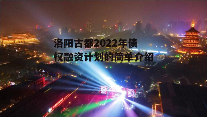 洛阳古都2022年债权融资计划的简单介绍