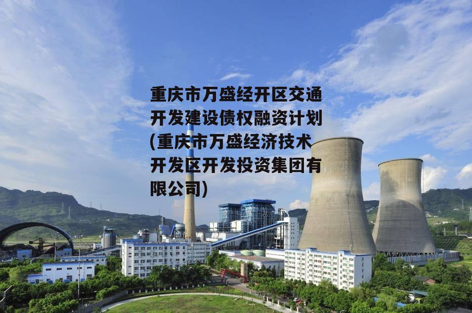 重庆市万盛经开区交通开发建设债权融资计划(重庆市万盛经济技术开发区开发投资集团有限公司)