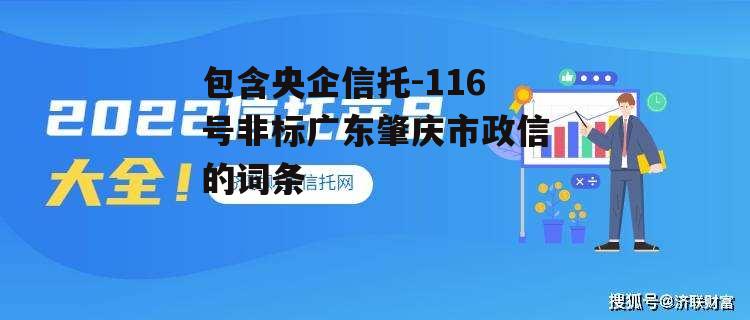 包含央企信托-116号非标广东肇庆市政信的词条