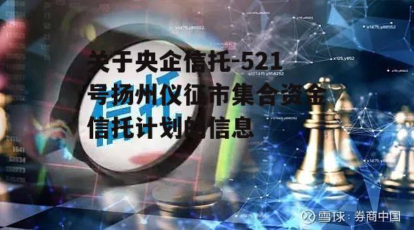 关于央企信托-521号扬州仪征市集合资金信托计划的信息