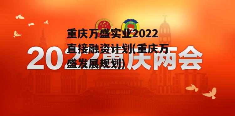 重庆万盛实业2022直接融资计划(重庆万盛发展规划)