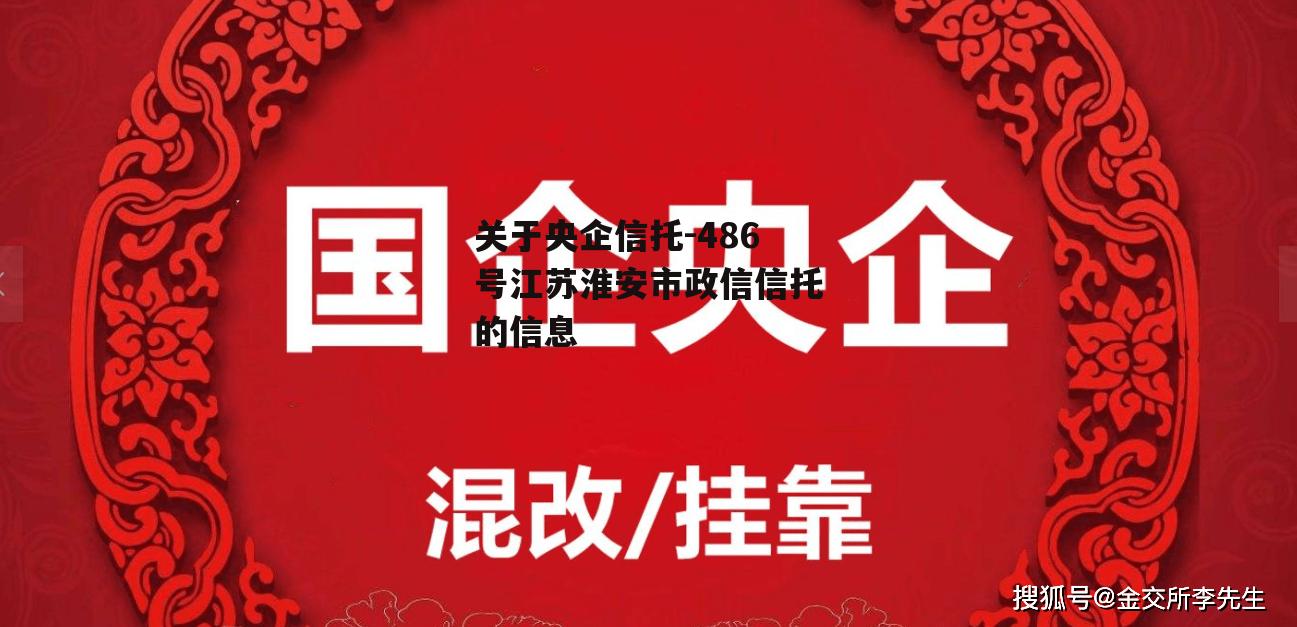 关于央企信托-486号江苏淮安市政信信托的信息