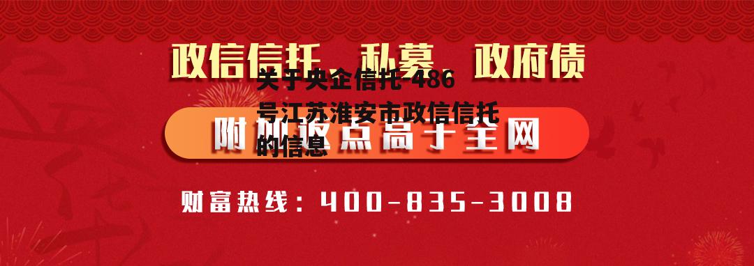 关于央企信托-486号江苏淮安市政信信托的信息