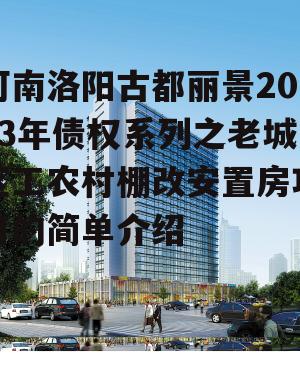 河南洛阳古都丽景2023年债权系列之老城区工农村棚改安置房项目的简单介绍