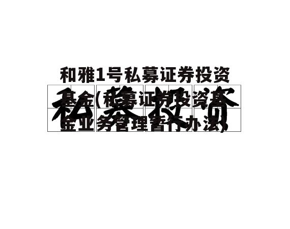 和雅1号私募证券投资基金(私募证券投资基金业务管理暂行办法)