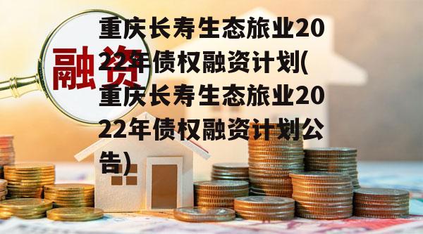 重庆长寿生态旅业2022年债权融资计划(重庆长寿生态旅业2022年债权融资计划公告)