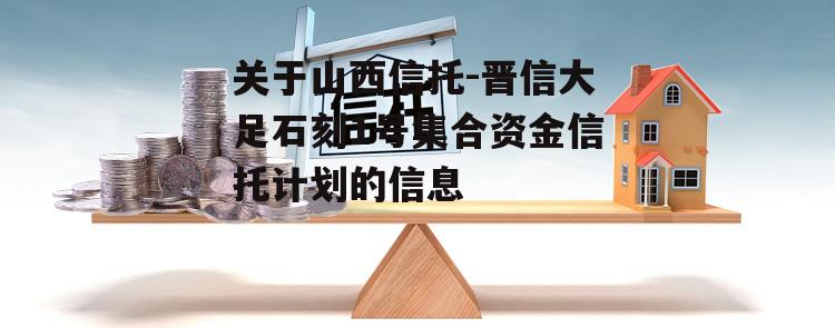 关于山西信托-晋信大足石刻1号集合资金信托计划的信息