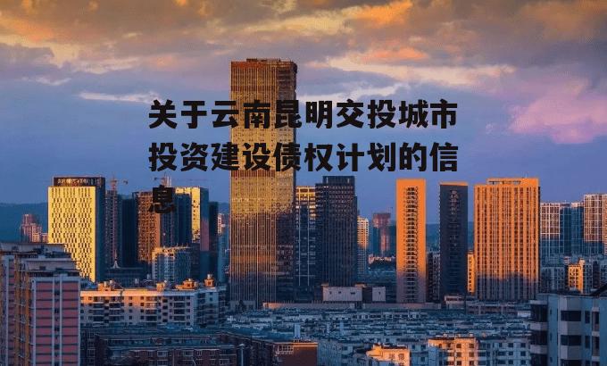 关于云南昆明交投城市投资建设债权计划的信息