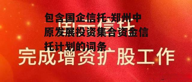 包含国企信托-郑州中原发展投资集合资金信托计划的词条