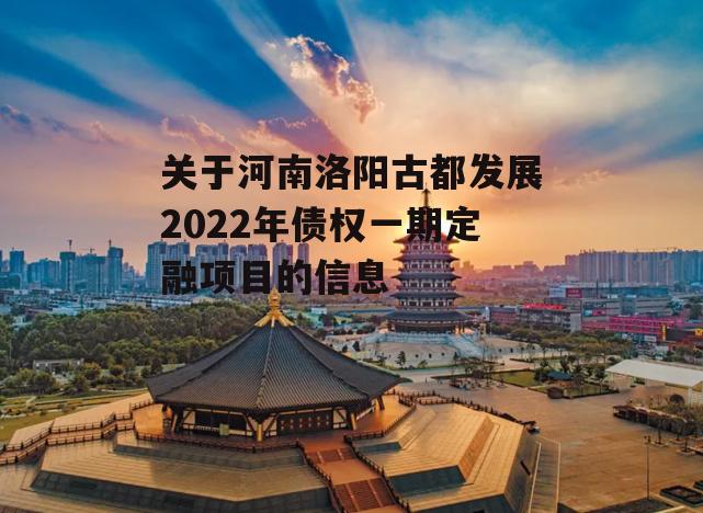 关于河南洛阳古都发展2022年债权一期定融项目的信息