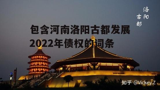 包含河南洛阳古都发展2022年债权的词条