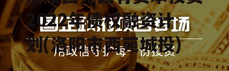 洛阳西苑国有资本投资2022年债权融资计划(洛阳市西苑城投)