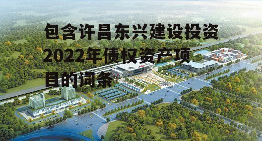 包含许昌东兴建设投资2022年债权资产项目的词条