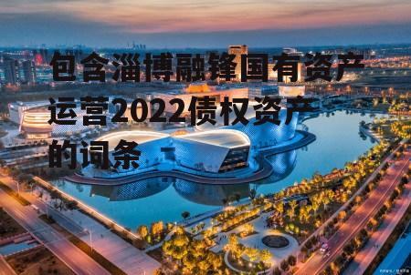 包含淄博融锋国有资产运营2022债权资产的词条