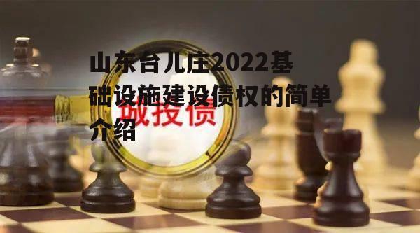 山东台儿庄2022基础设施建设债权的简单介绍