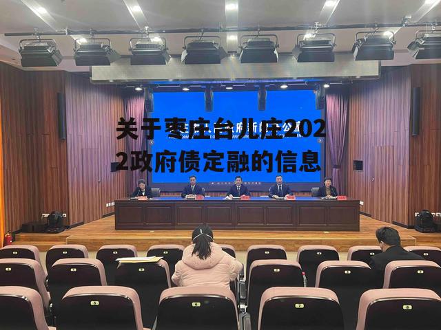 关于枣庄台儿庄2022政府债定融的信息