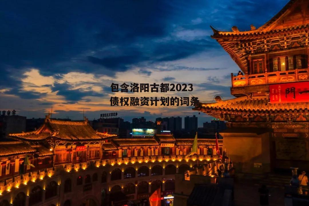 包含洛阳古都2023债权融资计划的词条