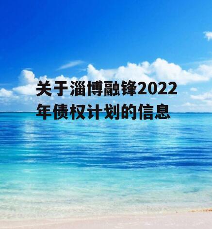 关于淄博融锋2022年债权计划的信息