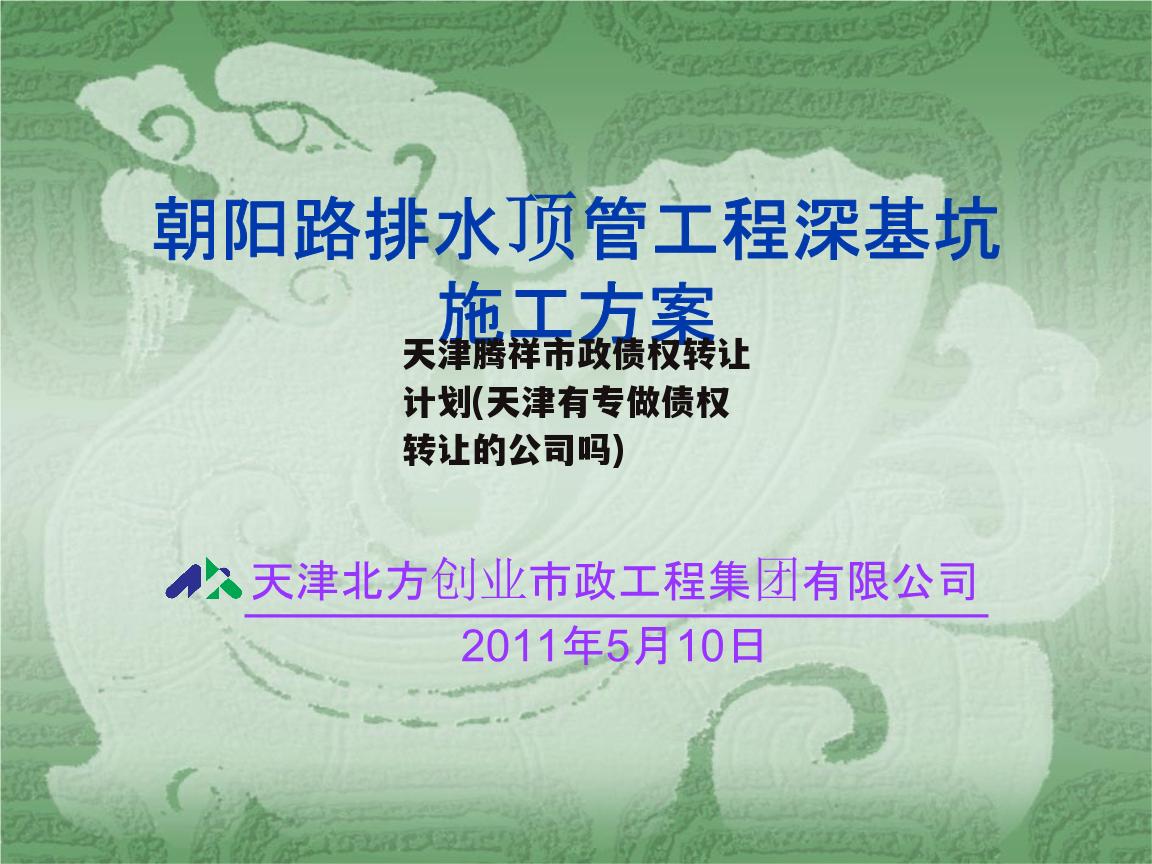 天津腾祥市政债权转让计划(天津有专做债权转让的公司吗)