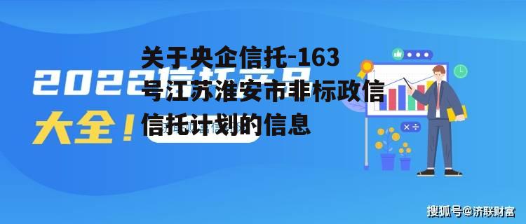 关于央企信托-163号江苏淮安市非标政信信托计划的信息