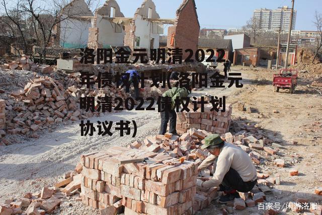 洛阳金元明清2022年债权计划(洛阳金元明清2022债权计划协议书)