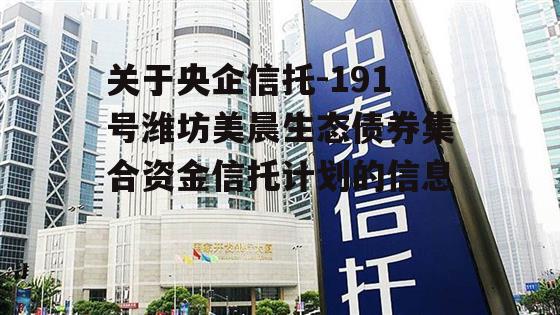 关于央企信托-191号潍坊美晨生态债券集合资金信托计划的信息