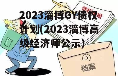 2023淄博GY债权计划(2023淄博高级经济师公示)