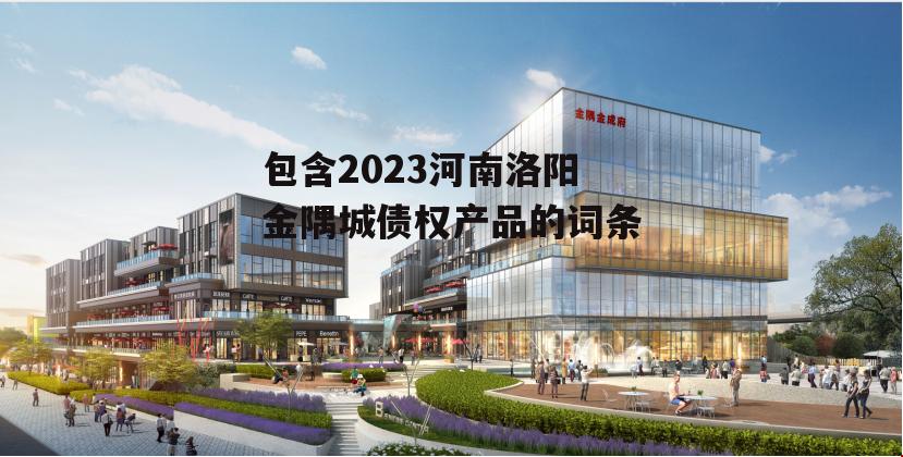 包含2023河南洛阳金隅城债权产品的词条