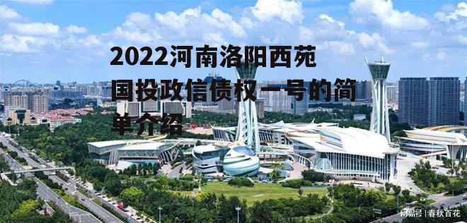 2022河南洛阳西苑国投政信债权一号的简单介绍