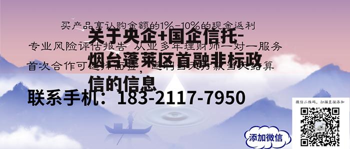 关于央企+国企信托-烟台蓬莱区首融非标政信的信息