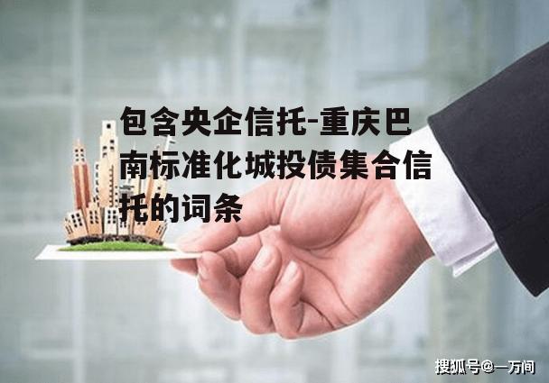 包含央企信托-重庆巴南标准化城投债集合信托的词条