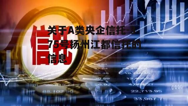 关于A类央企信托-375号扬州江都信托的信息