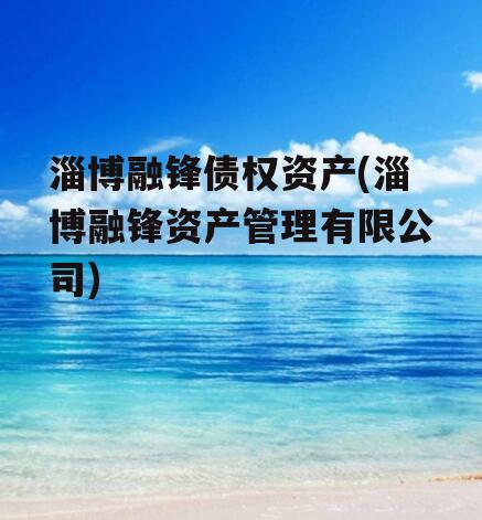 淄博融锋债权资产(淄博融锋资产管理有限公司)