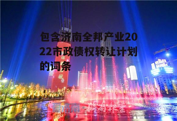 包含济南全邦产业2022市政债权转让计划的词条