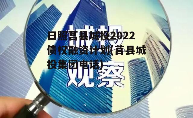 日照莒县城投2022债权融资计划(莒县城投集团电话)