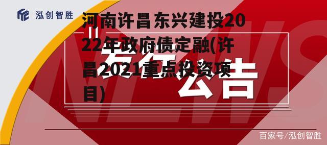 河南许昌东兴建投2022年政府债定融(许昌2021重点投资项目)