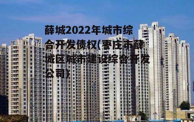 薛城2022年城市综合开发债权(枣庄市薛城区城市建设综合开发公司)