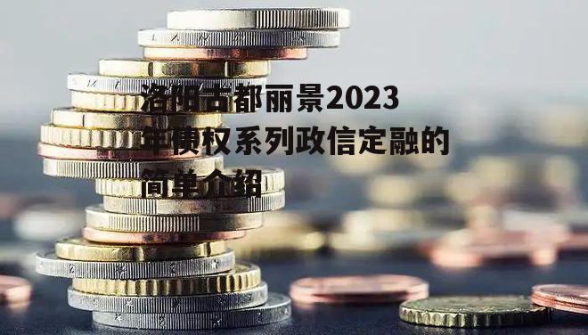 洛阳古都丽景2023年债权系列政信定融的简单介绍