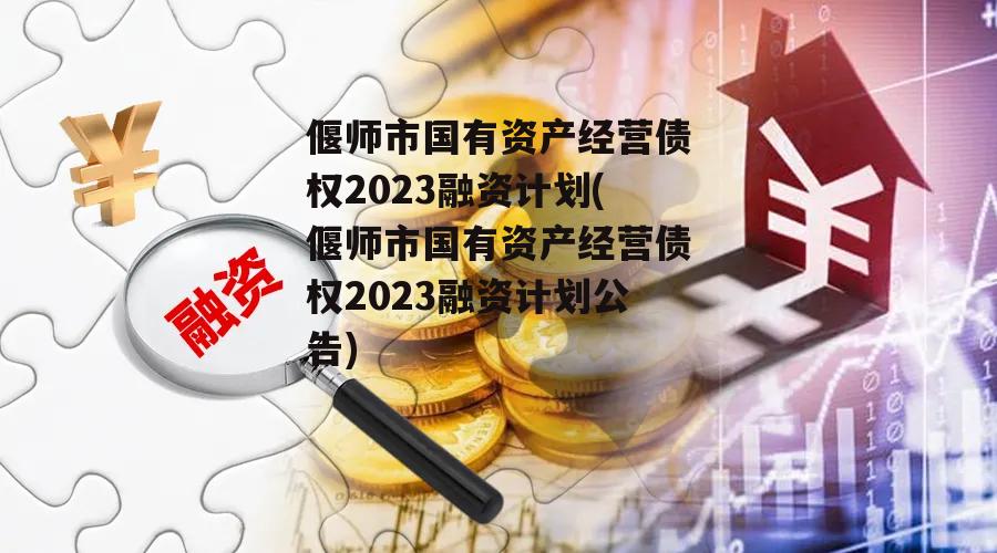 偃师市国有资产经营债权2023融资计划(偃师市国有资产经营债权2023融资计划公告)